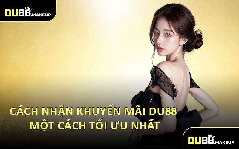Cách Nhận Khuyến Mãi DU88 Một Cách Tối Ưu Nhất