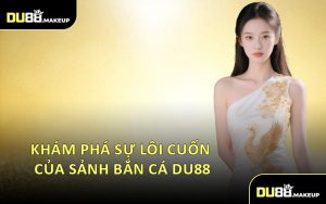 Khám Phá Sự Lôi Cuốn Của Sảnh Bắn Cá DU88