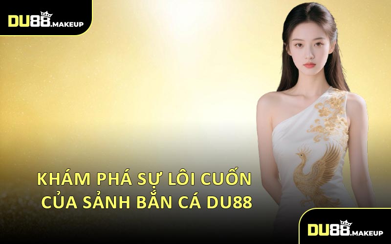 Khám Phá Sự Lôi Cuốn Của Sảnh Bắn Cá DU88