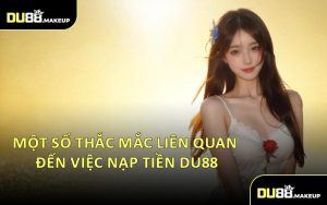 Một Số Thắc Mắc Liên Quan Đến Việc Nạp Tiền DU88