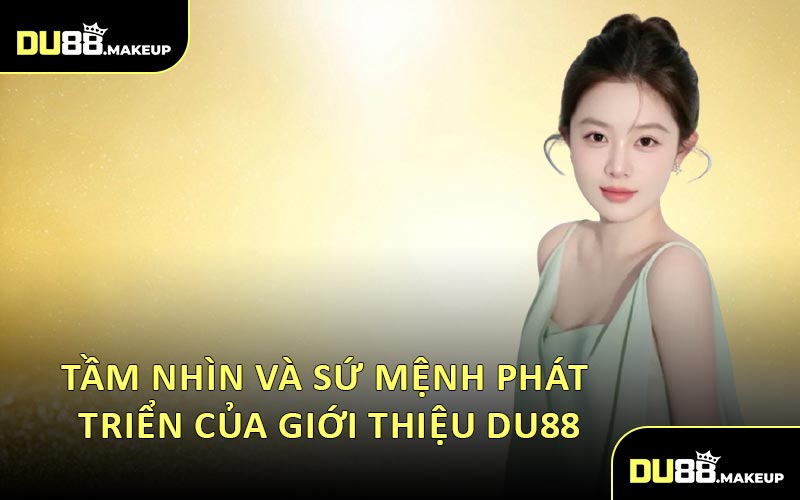 Tầm Nhìn và Sứ Mệnh Phát Triển Của Giới Thiệu DU88