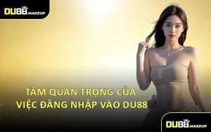 Tầm Quan Trọng Của Việc Đăng Nhập Vào DU88