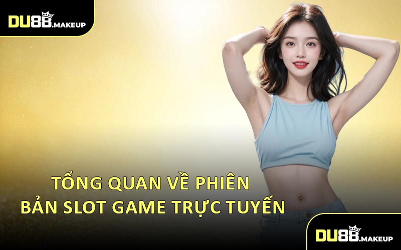 Tổng quan về phiên bản slot game trực tuyến