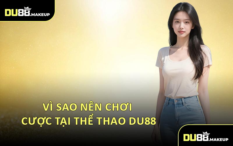 Vì Sao Nên Chơi Cược Tại Thể Thao DU88