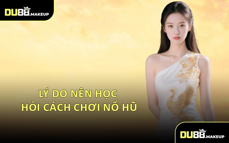 Lý Do Nên Học Hỏi Cách Chơi Nổ Hũ