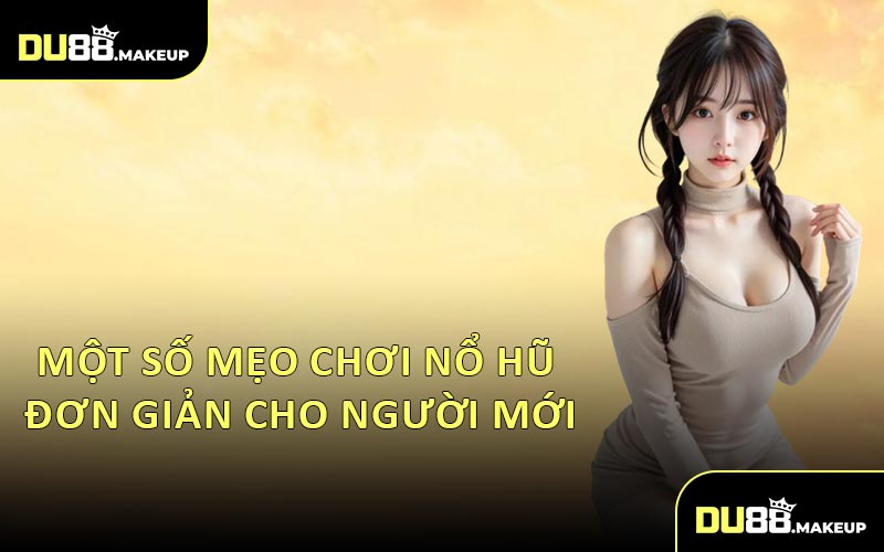 Một Số Mẹo Chơi Nổ Hũ Đơn Giản Cho Người Mới