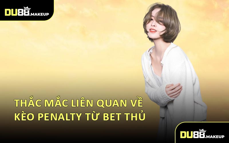 Thắc Mắc Liên Quan Về Kèo Penalty Từ Bet Thủ